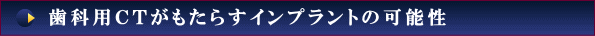 歯科用CTがもたらすインプラントの可能性